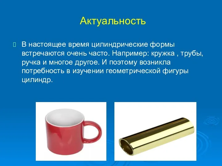 Актуальность В настоящее время цилиндрические формы встречаются очень часто. Например: кружка ,