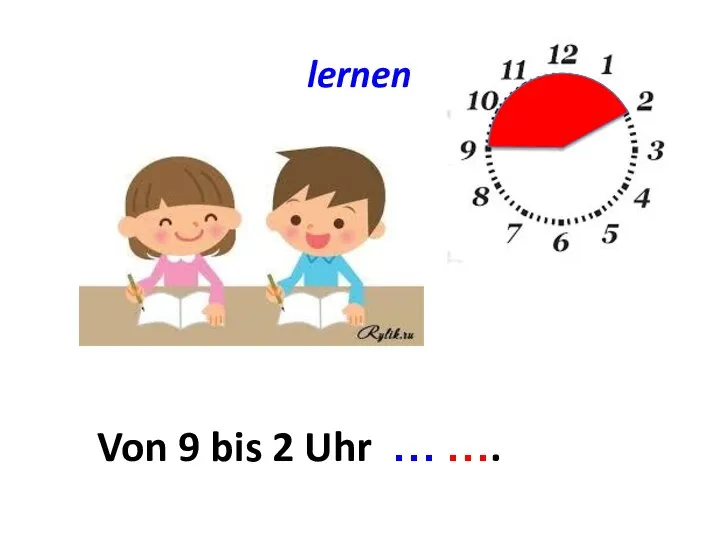 lernen Von ... bis ... Von 9 bis 2 Uhr … ….