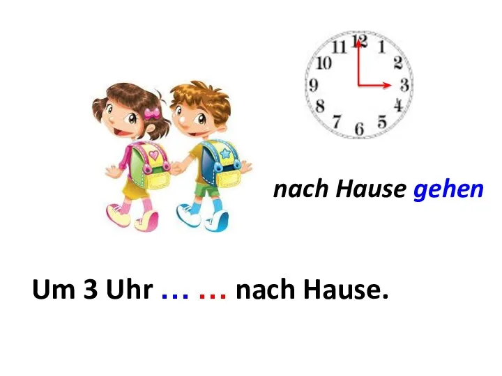 nach Hause gehen Um ... Um 3 Uhr … … nach Hause.