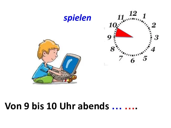 spielen Von ... bis ... Von 9 bis 10 Uhr abends … ….