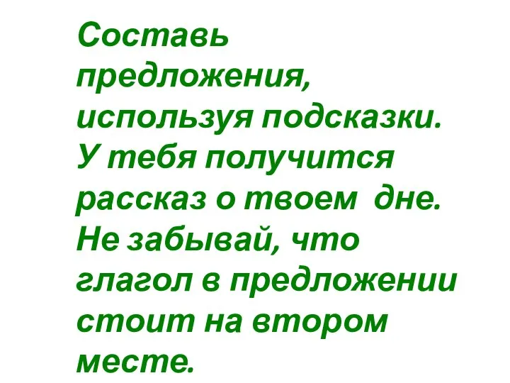 Составь предложения, используя подсказки. У тебя получится рассказ о твоем дне. Не