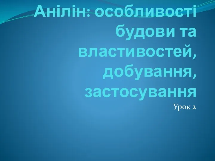 Анілін: особливості будови та властивостей, добування, застосування Урок 2