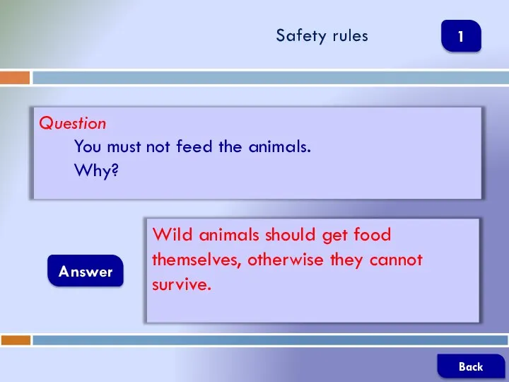 Question You must not feed the animals. Why? Answer Safety rules Wild
