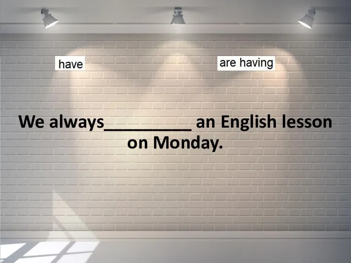 We always_________ an English lesson on Monday.
