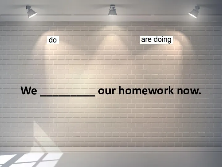 We _________ our homework now.