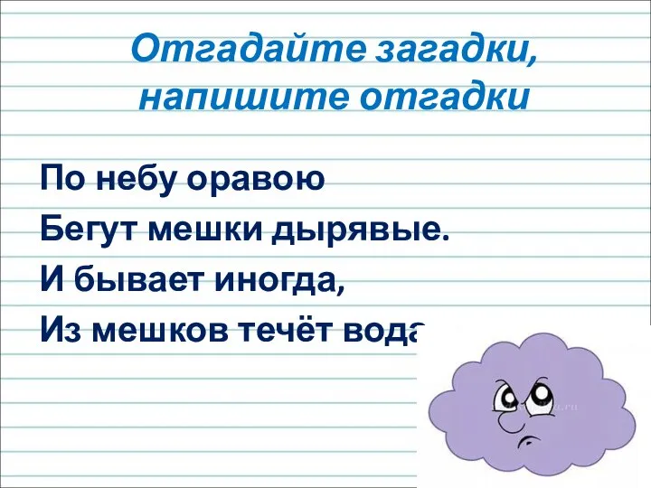 Отгадайте загадки, напишите отгадки По небу оравою Бегут мешки дырявые. И бывает