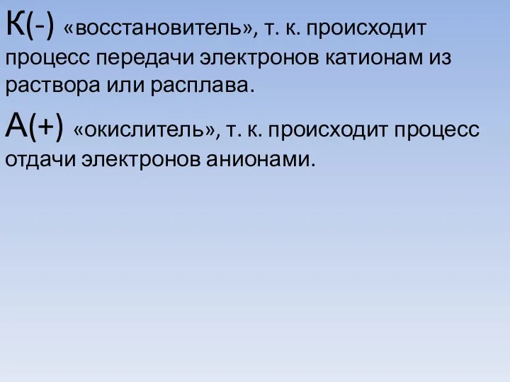 К(-) «восстановитель», т. к. происходит процесс передачи электронов катионам из раствора или