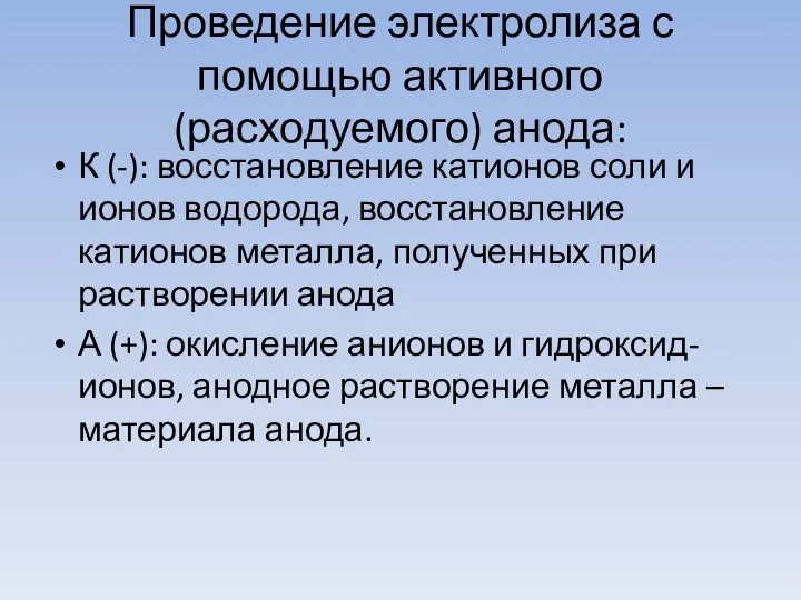 Проведение электролиза с помощью активного (расходуемого) анода: К (-): восстановление катионов соли