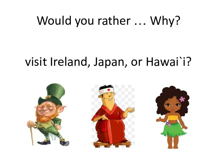 Would you rather … Why? visit Ireland, Japan, or Hawai`i?