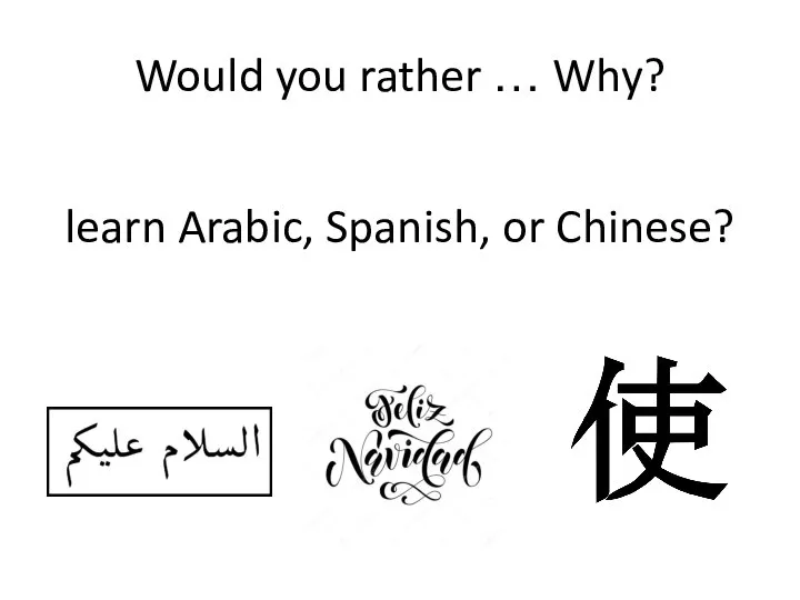 Would you rather … Why? learn Arabic, Spanish, or Chinese?