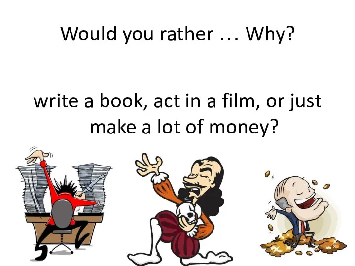 Would you rather … Why? write a book, act in a film,