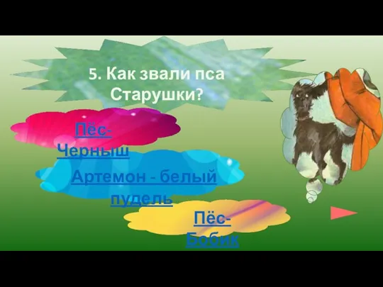 5. Как звали пса Старушки? Пёс-Черныш Артемон - белый пудель Пёс-Бобик