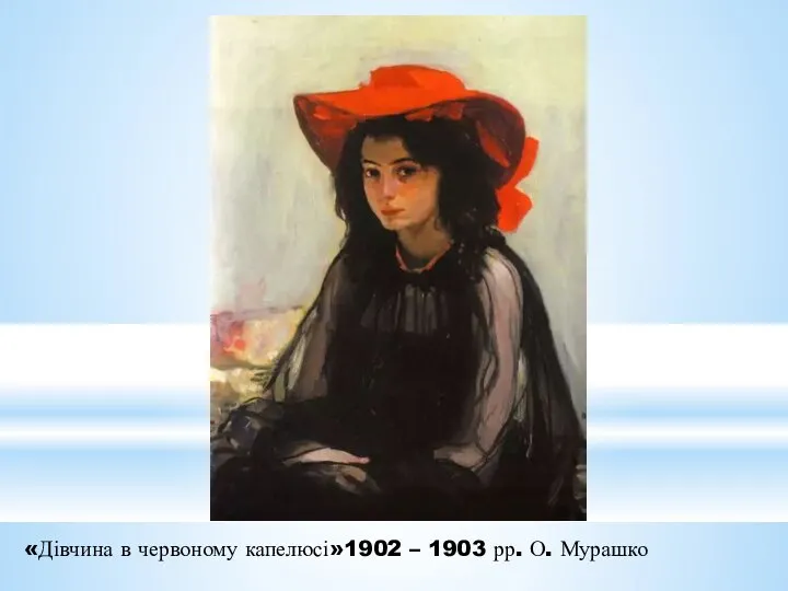 «Дівчина в червоному капелюсі»1902 – 1903 рр. О. Мурашко