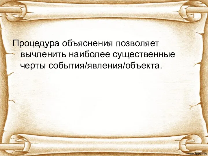 Процедура объяснения позволяет вычленить наиболее существенные черты события/явления/объекта.