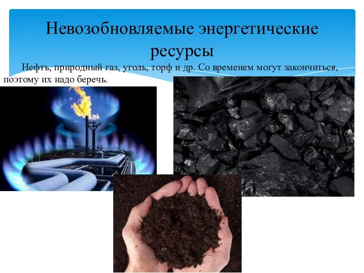 Нефть, природный газ, уголь, торф и др. Со временем могут закончиться, поэтому