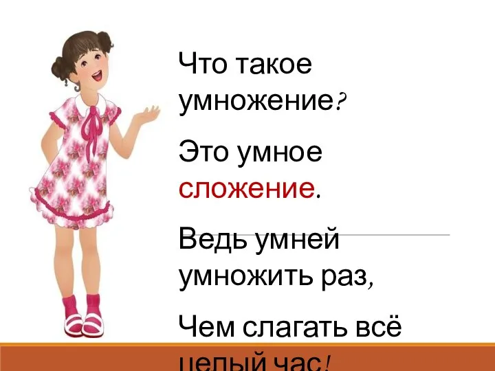 Что такое умножение? Это умное сложение. Ведь умней умножить раз, Чем слагать всё целый час!