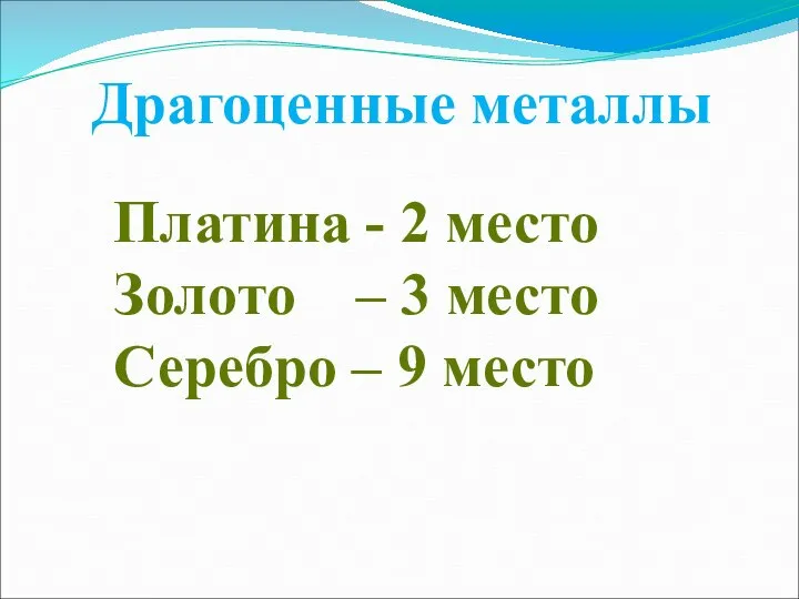 Драгоценные металлы Платина - 2 место Золото – 3 место Серебро – 9 место