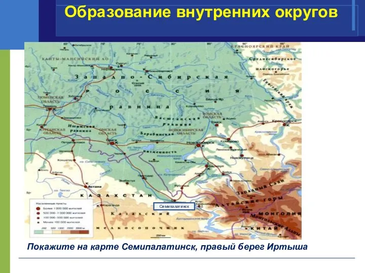 Покажите на карте Семипалатинск, правый берег Иртыша Семипалатинск Образование внутренних округов