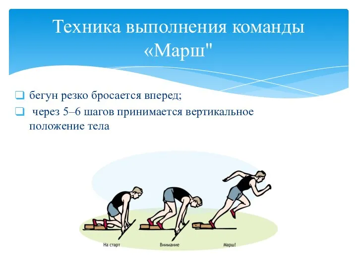 бегун резко бросается вперед; через 5–6 шагов принимается вертикальное положение тела Техника выполнения команды «Марш"