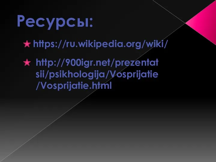 Ресурсы: https://ru.wikipedia.org/wiki/ http://900igr.net/prezentatsii/psikhologija/Vosprijatie/Vosprijatie.html