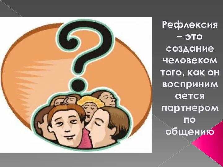 Рефлексия – это создание человеком того, как он воспринимается партнером по общению