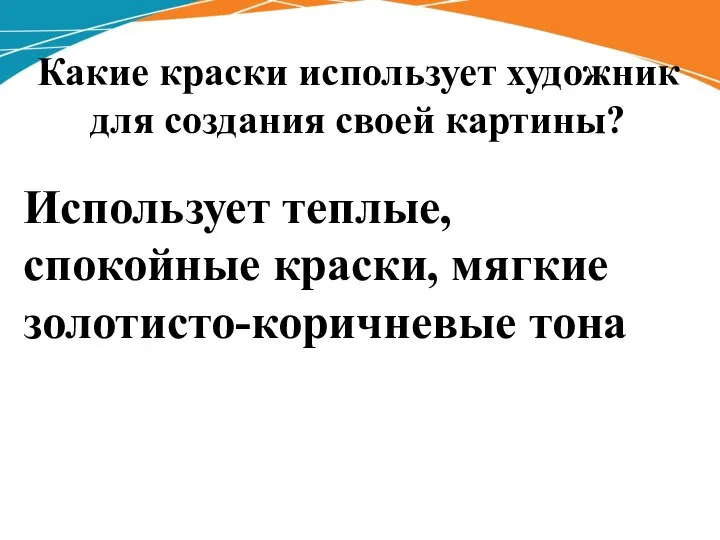 Какие краски использует художник для создания своей картины? Использует теплые, спокойные краски, мягкие золотисто-коричневые тона