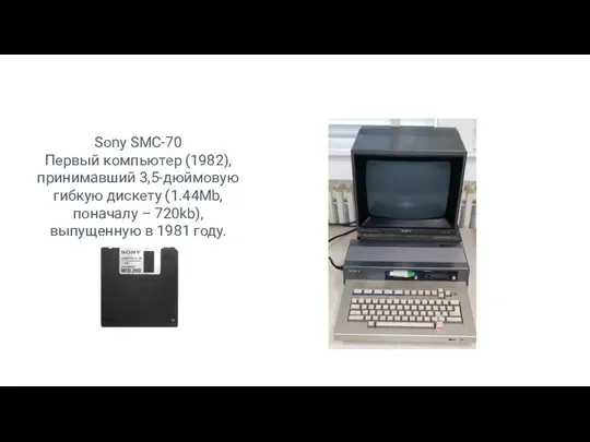 Sony SMC-70 Первый компьютер (1982), принимавший 3,5-дюймовую гибкую дискету (1.44Mb, поначалу –