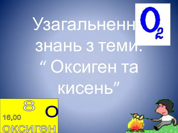 Узагальнення знань з теми: “ Оксиген та кисень”