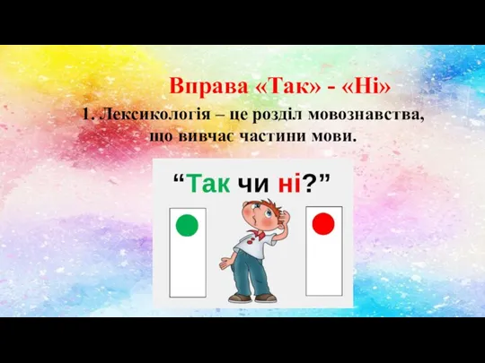 Вправа «Так» - «Ні» 1. Лексикологія – це розділ мовознавства, що вивчає частини мови.