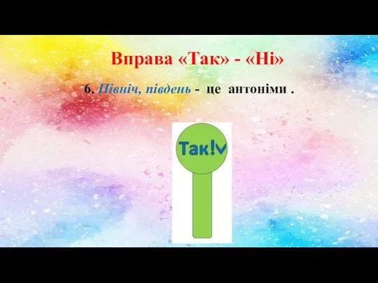 Вправа «Так» - «Ні» 6. Північ, південь - це антоніми .