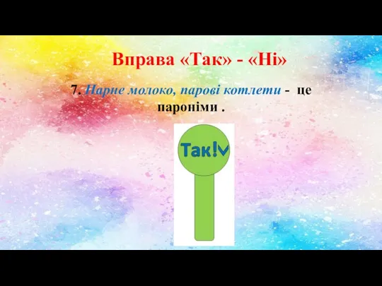 Вправа «Так» - «Ні» 7. Парне молоко, парові котлети - це пароніми .