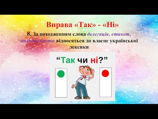 Вправа «Так» - «Ні» 8. За походженням слова делегація, етикет, аплодисменти відносяться до власне української лексики