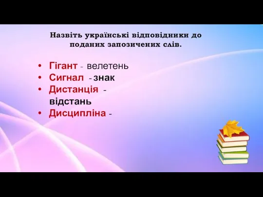 Назвіть українські відповідники до поданих запозичених слів. Гігант - велетень Сигнал -