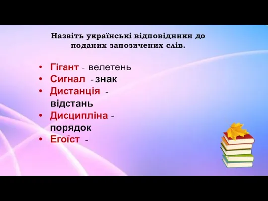 Назвіть українські відповідники до поданих запозичених слів. Гігант - велетень Сигнал -