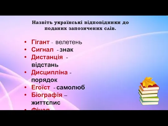 Назвіть українські відповідники до поданих запозичених слів. Гігант - велетень Сигнал -