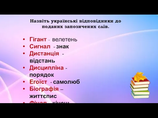 Назвіть українські відповідники до поданих запозичених слів. Гігант - велетень Сигнал -