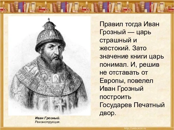 Правил тогда Иван Грозный — царь страшный и жестокий. Зато значение книги