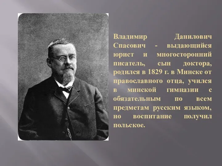 Владимир Данилович Спасович - выдающийся юрист и многосторонний писатель, сын доктора, родился
