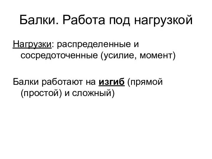 Балки. Работа под нагрузкой Нагрузки: распределенные и сосредоточенные (усилие, момент) Балки работают