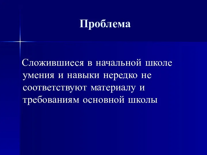 Проблема Сложившиеся в начальной школе умения и навыки нередко не соответствуют материалу и требованиям основной школы