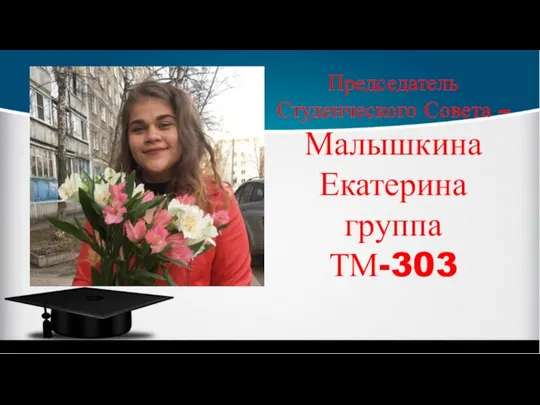 Председатель Студенческого Совета – Малышкина Екатерина группа ТМ-303