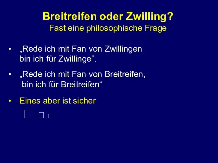 Breitreifen oder Zwilling? Fast eine philosophische Frage „Rede ich mit Fan von