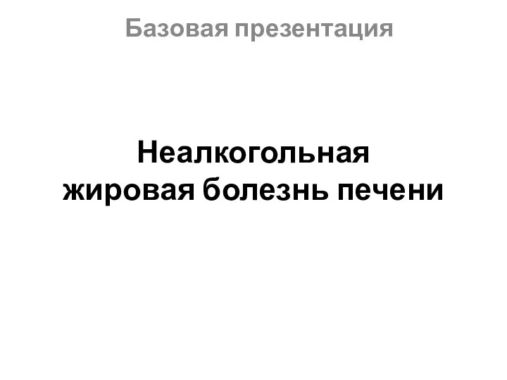 Неалкогольная жировая болезнь печени Базовая презентация