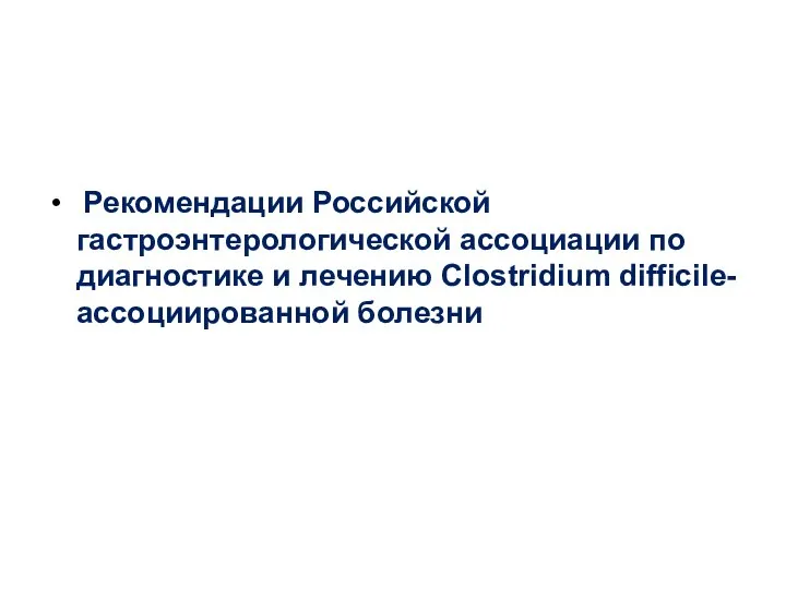 Рекомендации Российской гастроэнтерологической ассоциации по диагностике и лечению Clostridium difficile-ассоциированной болезни