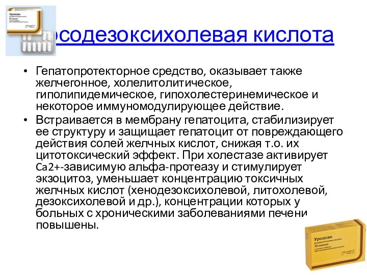 Урсодезоксихолевая кислота Гепатопротекторное средство, оказывает также желчегонное, холелитолитическое, гиполипидемическое, гипохолестеринемическое и некоторое