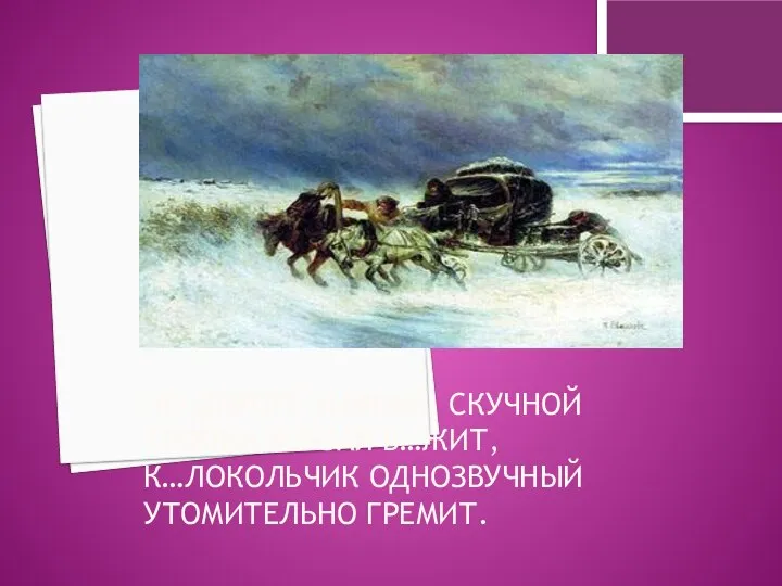 ПО ДОРОГЕ ЗИМНЕЙ, СКУЧНОЙ ТРОЙКА БОРЗАЯ Б…ЖИТ, К…ЛОКОЛЬЧИК ОДНОЗВУЧНЫЙ УТОМИТЕЛЬНО ГРЕМИТ.