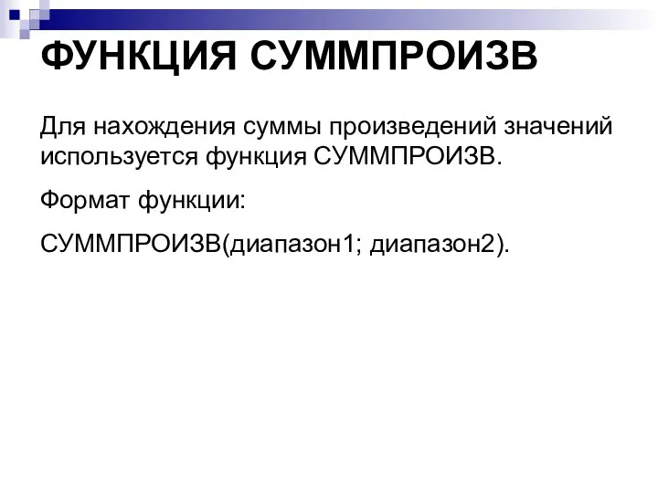 ФУНКЦИЯ СУММПРОИЗВ Для нахождения суммы произведений значений используется функция СУММПРОИЗВ. Формат функции: СУММПРОИЗВ(диапазон1; диапазон2).