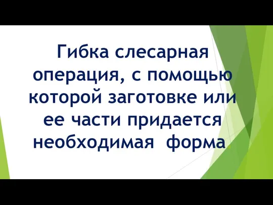 Гибка слесарная операция, с помощью которой заготовке или ее части придается необходимая форма.