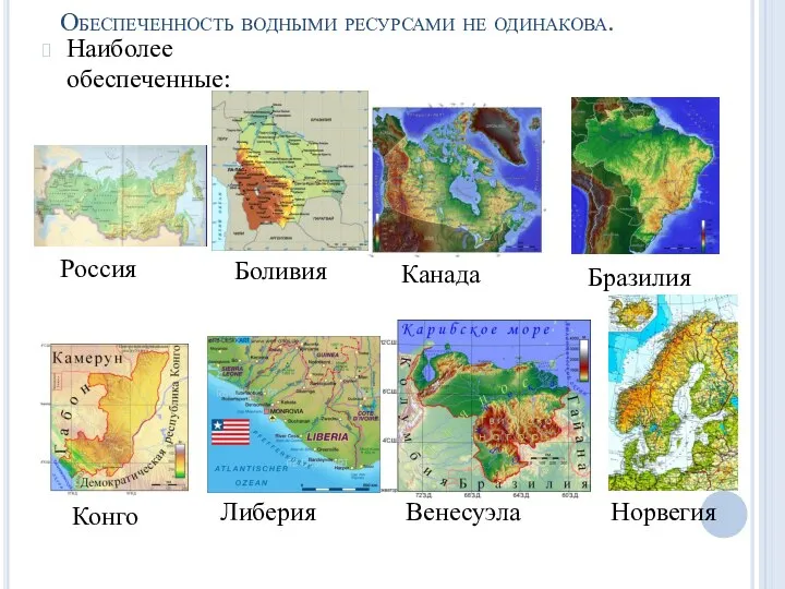 Обеспеченность водными ресурсами не одинакова. Наиболее обеспеченные: Россия Канада Конго Бразилия Венесуэла Либерия Норвегия Боливия