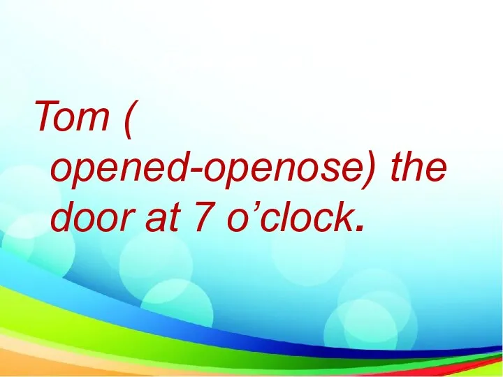 Tom ( opened-openose) the door at 7 o’clock.